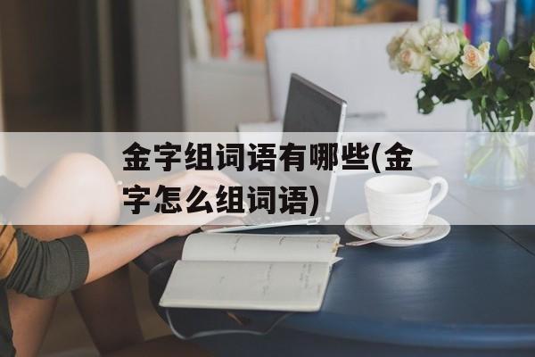 金字组词语有哪些(金字怎么组词语)-第1张图片- 金字组词语有哪些(金字怎么组词语)-第1张图片-