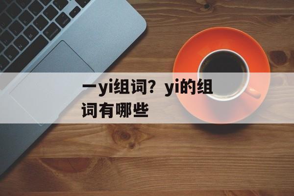 一yi组词？yi的组词有哪些-第1张图片-