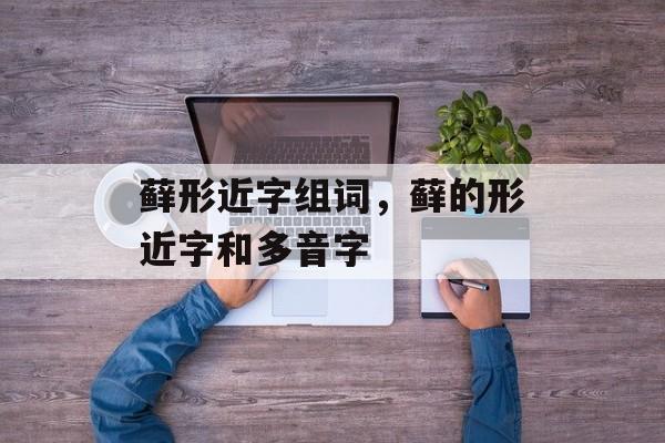 藓形近字组词,藓的形近字和多音字-第1张图片- 藓形近字组词,藓的形近字和多音字-第1张图片-