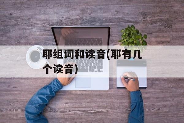 耶组词和读音(耶有几个读音)-第1张图片- 耶组词和读音(耶有几个读音)-第1张图片-