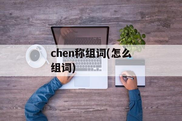 chen称组词(怎么组词)-第1张图片- chen称组词(怎么组词)-第1张图片-