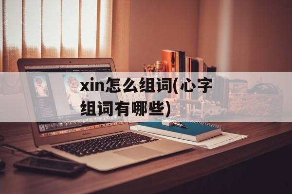 xin怎么组词(心字组词有哪些)-第1张图片-