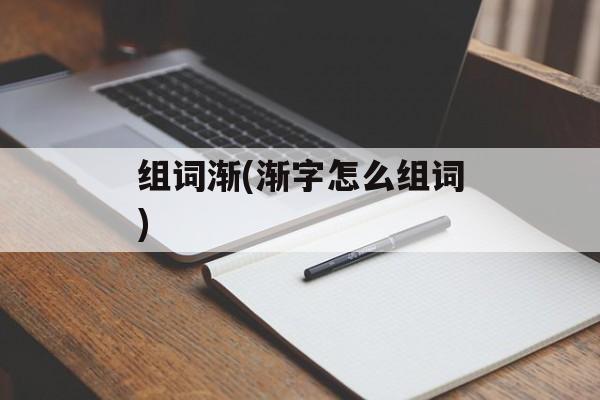 组词渐(渐字怎么组词)-第1张图片-