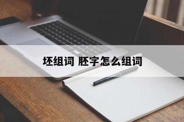 坯组词 胚字怎么组词-第1张图片- 坯组词 胚字怎么组词-第1张图片-