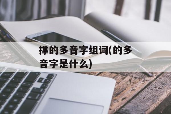 撑的多音字组词(的多音字是什么)-第1张图片-