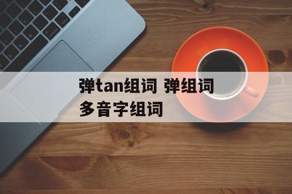 弹tan组词 弹组词多音字组词-第1张图片-