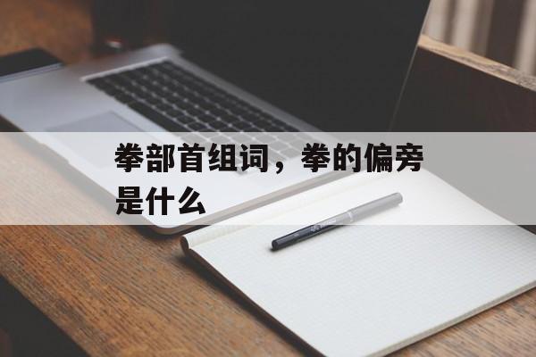 拳部首组词，拳的偏旁是什么-第1张图片-