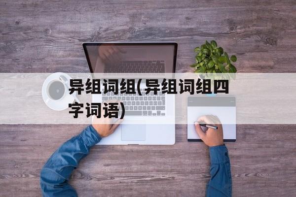 异组词组(异组词组四字词语)-第1张图片-