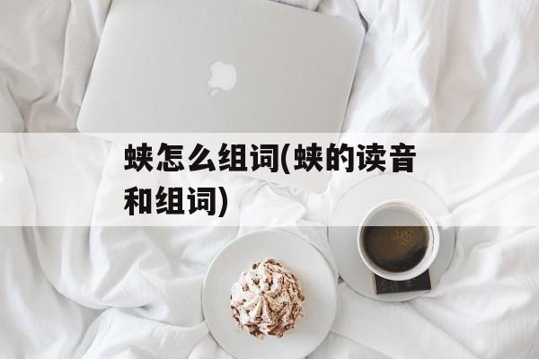 蛱怎么组词(蛱的读音和组词)-第1张图片-
