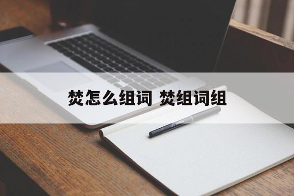 焚怎么组词 焚组词组-第1张图片-