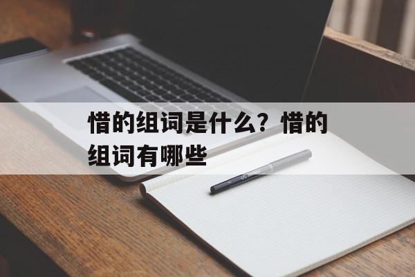 惜的组词是什么？惜的组词有哪些-第1张图片-